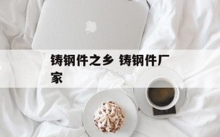 铸钢件之乡 铸钢件厂家