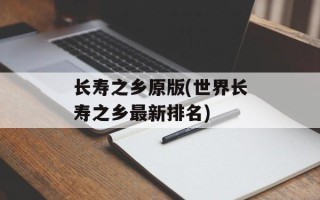 长寿之乡原版(世界长寿之乡最新排名)