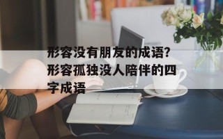 形容没有朋友的成语？形容孤独没人陪伴的四字成语