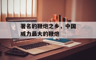 著名的鞭炮之乡，中国威力最大的鞭炮