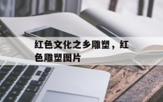 红色文化之乡雕塑，红色雕塑图片