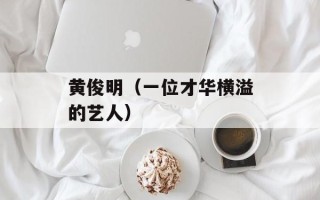 黄俊明（一位才华横溢的艺人）