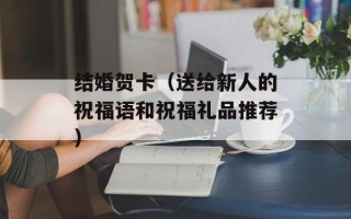 结婚贺卡（送给新人的祝福语和祝福礼品推荐）