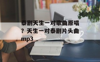 泰剧天生一对歌曲原唱？天生一对泰剧片头曲mp3