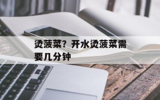 烫菠菜？开水烫菠菜需要几分钟