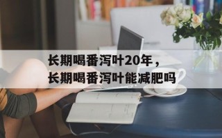 长期喝番泻叶20年，长期喝番泻叶能减肥吗