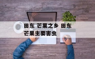 田东 芒果之乡 田东芒果主要害虫