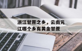 浙江甘蔗之乡，云南元江哪个乡有黄金甘蔗
