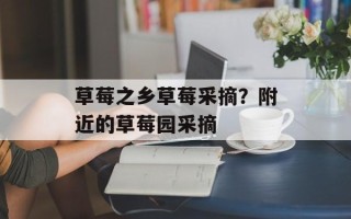 草莓之乡草莓采摘？附近的草莓园采摘