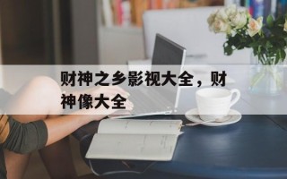 财神之乡影视大全，财神像大全