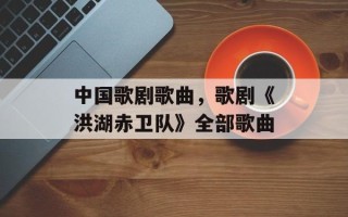 中国歌剧歌曲，歌剧《洪湖赤卫队》全部歌曲