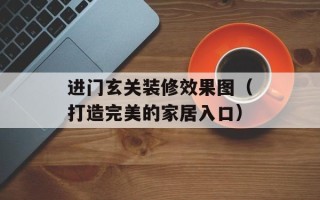 进门玄关装修效果图（打造完美的家居入口）