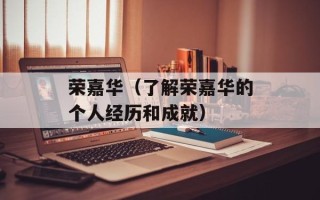 荣嘉华（了解荣嘉华的个人经历和成就）