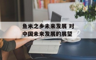 鱼米之乡未来发展 对中国未来发展的展望