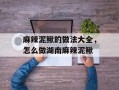 麻辣泥鳅的做法大全，怎么做湖南麻辣泥鳅