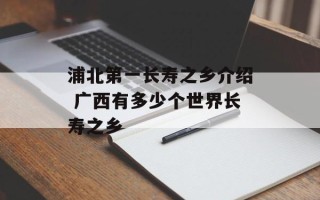 浦北第一长寿之乡介绍 广西有多少个世界长寿之乡