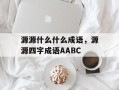 源源什么什么成语，源源四字成语AABC