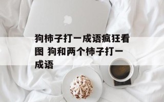 狗柿子打一成语疯狂看图 狗和两个柿子打一成语