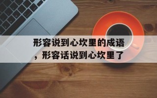 形容说到心坎里的成语，形容话说到心坎里了