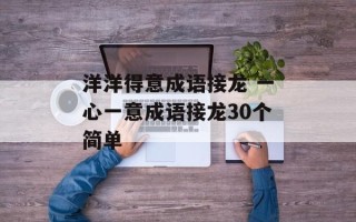 洋洋得意成语接龙 一心一意成语接龙30个简单
