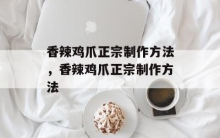 香辣鸡爪正宗制作方法，香辣鸡爪正宗制作方法