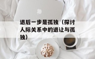 退后一步是孤独（探讨人际关系中的退让与孤独）