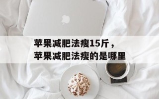 苹果减肥法瘦15斤，苹果减肥法瘦的是哪里