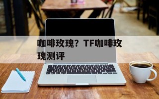 咖啡玫瑰？TF咖啡玫瑰测评