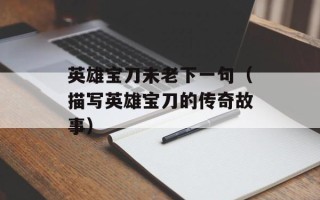 英雄宝刀未老下一句（描写英雄宝刀的传奇故事）