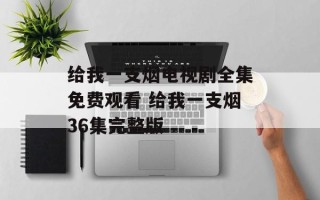 给我一支烟电视剧全集免费观看 给我一支烟36集完整版