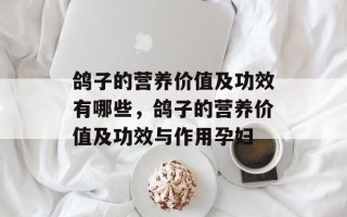 鸽子的营养价值及功效有哪些，鸽子的营养价值及功效与作用孕妇