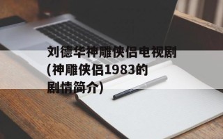 刘德华神雕侠侣电视剧(神雕侠侣1983的剧情简介)