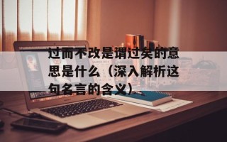 过而不改是谓过矣的意思是什么（深入解析这句名言的含义）