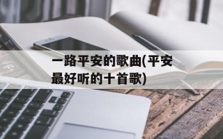 一路平安的歌曲(平安最好听的十首歌)