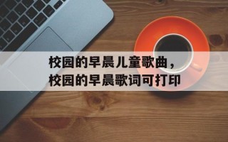 校园的早晨儿童歌曲，校园的早晨歌词可打印