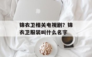 锦衣卫相关电视剧？锦衣卫服装叫什么名字