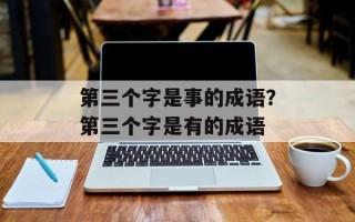 第三个字是事的成语？第三个字是有的成语