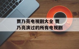 贾乃亮电视剧大全 贾乃亮演过的所有电视剧