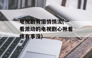 电视剧有泪悄悄流(一看激动的电视剧心揪着疼有事没)