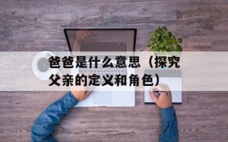 爸爸是什么意思（探究父亲的定义和角色）