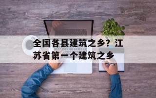 全国各县建筑之乡？江苏省第一个建筑之乡