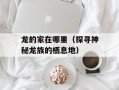 龙的家在哪里（探寻神秘龙族的栖息地）