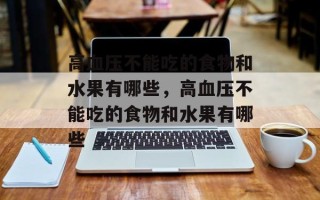 高血压不能吃的食物和水果有哪些，高血压不能吃的食物和水果有哪些