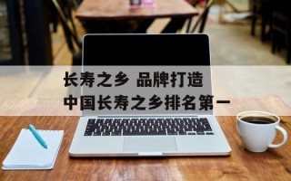 长寿之乡 品牌打造 中国长寿之乡排名第一