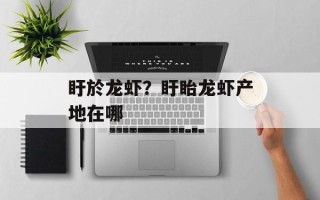 盱於龙虾？盱眙龙虾产地在哪