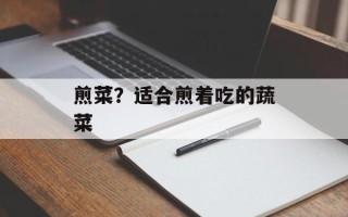 煎菜？适合煎着吃的蔬菜