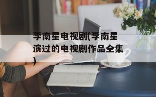 李南星电视剧(李南星演过的电视剧作品全集)