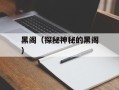 黑阁（探秘神秘的黑阁）