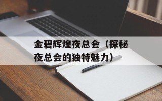 金碧辉煌夜总会（探秘夜总会的独特魅力）