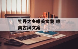 牡丹之乡唯美文案 唯美古风文案